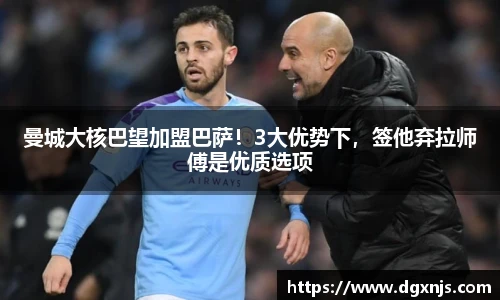 曼城大核巴望加盟巴萨！3大优势下，签他弃拉师傅是优质选项