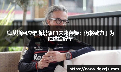梅基斯回应维斯塔潘F1未来存疑：仍将致力于为他供给好车