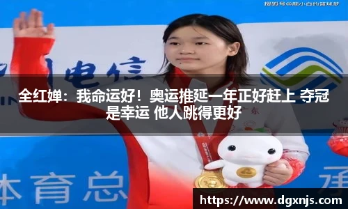 全红婵：我命运好！奥运推延一年正好赶上 夺冠是幸运 他人跳得更好