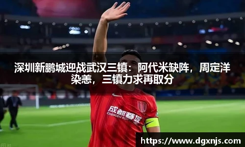 深圳新鹏城迎战武汉三镇：阿代米缺阵，周定洋染恙，三镇力求再取分